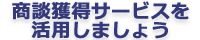 商談獲得サービスを活用しましょう